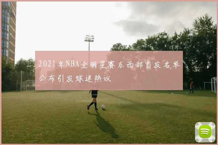 2021年NBA全明星赛东西部首发名单公布引发球迷热议