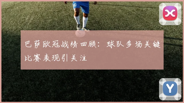 巴萨欧冠战绩回顾：球队多场关键比赛表现引关注